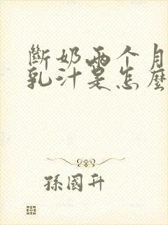 断奶两个月还有乳汁是怎么回事