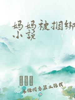 妈妈被捆绑调教小说