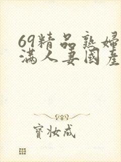 69精品熟妇丰满人妻国产