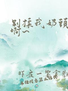 别揉我奶头嗯~啊~