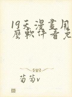 19天漫画用什么软件看免费