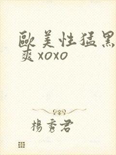 欧美性猛黑人性爽xoxo