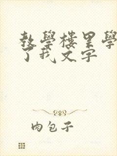 教学楼里学长要了我文字