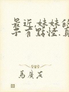 最近,妹妹的样子有点怪.真人版