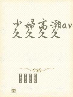 少妇高潮av久久久久久