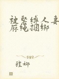 被紧缚人妻喜欢麻绳捆绑