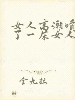 女人高潮喷水喷了一床女人高潮喷水