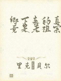 乡下来的真千金竟是老祖宗短剧