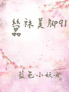 丝袜美脚91精品