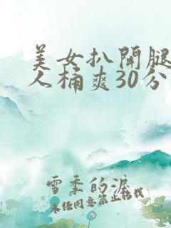 美女扒开腿让男人桶爽30分钟