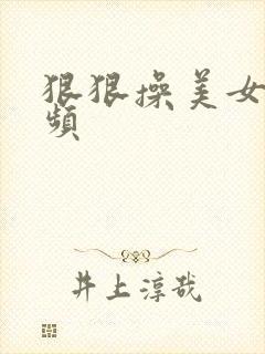 狠狠操美女逼视频