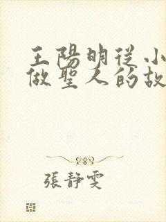 王阳明从小立志做圣人的故事