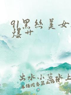 91黑丝美女被爆艹