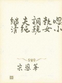 继夫调教嗯啊h清纯亲女小说