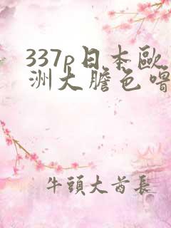 337p日本欧洲大胆色噜噜噜
