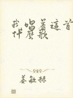 我唱着这首歌是什么歌