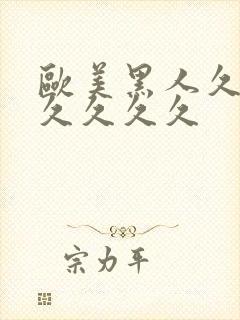 欧美黑人久久久久久久久