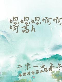 嗯嗯嗯啊啊啊啊啊高h