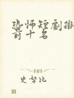 恐怖短剧排行榜前十名