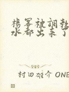 杨幂被调教的奶水都出来了