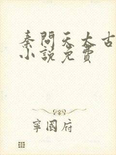 秦问天太古神王小说免费