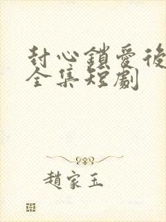 封心锁爱后开始全集短剧