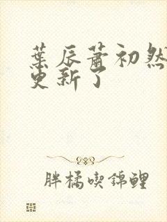 叶辰萧初然最快更新了