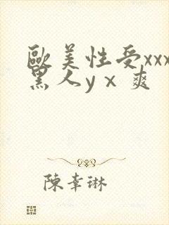 欧美性受xxx黑人yⅹ爽