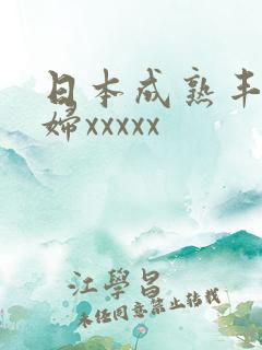 日本成熟丰满熟妇xxxxx