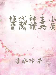 绝代神主小说免费阅读无广告