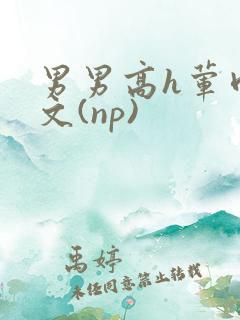 男男高h荤肉欲文(np)