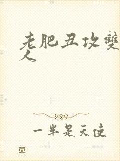 老肥丑攻双性美人