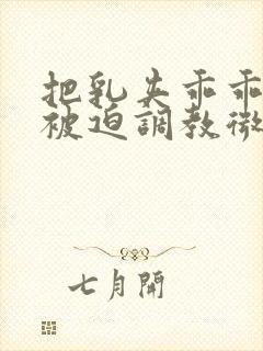 把乳夹乖乖戴上被迫调教微博