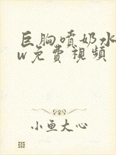 巨胸喷奶水www免费视频