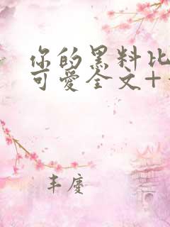 你的黑料比本人可爱全文+番外txt网盘