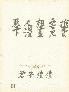 恶人想要抢救一下漫画免费下拉式35话