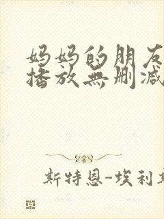 妈妈的朋友在线播放无删减