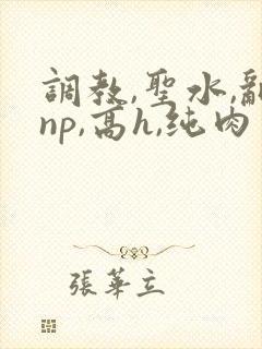 调教,圣水,乱np,高h,纯肉