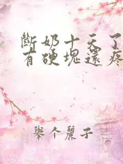 断奶十天了乳房有硬块还疼