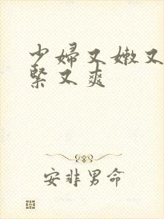 少妇又嫩又湿又紧又爽