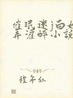 催眠迷j白嫩玩弄灌醉小说