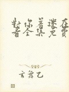 对你着迷在线观看全集免费播放