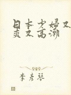 日本少妇又色又爽又高潮