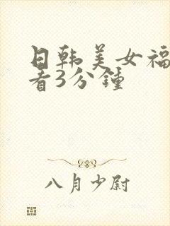 日韩美女福利试看3分钟