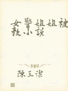 女警姐姐被我调教小说