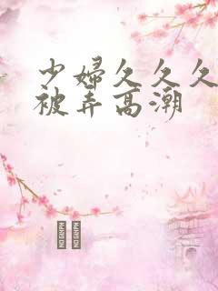 少妇久久久久久被弄高潮