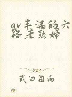 av丰满的六十路老熟妇