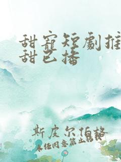 甜宠短剧推荐巨甜已播