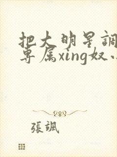 把大明星调教成专属xing奴小说