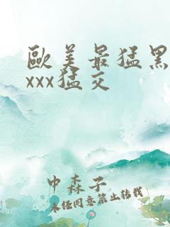 欧美最猛黑人xxxx猛交